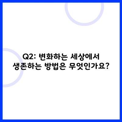 Q2: 변화하는 세상에서 생존하는 방법은 무엇인가요?