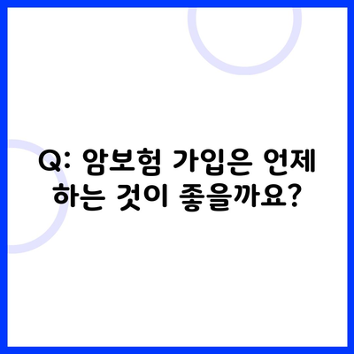 Q: 암보험 가입은 언제 하는 것이 좋을까요?