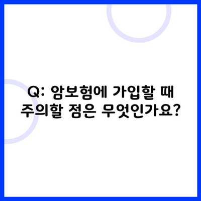 Q: 암보험에 가입할 때 주의할 점은 무엇인가요?