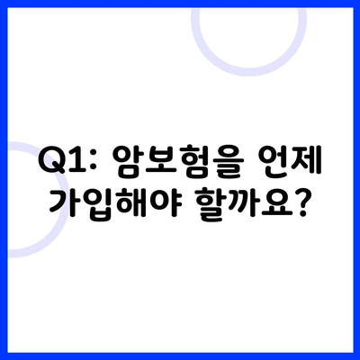 Q1: 암보험을 언제 가입해야 할까요?