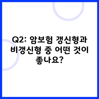 Q2: 암보험 갱신형과 비갱신형 중 어떤 것이 좋나요?