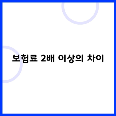 보험료 2배 이상의 차이