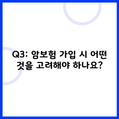 Q3: 암보험 가입 시 어떤 것을 고려해야 하나요?