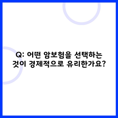 Q: 어떤 암보험을 선택하는 것이 경제적으로 유리한가요?