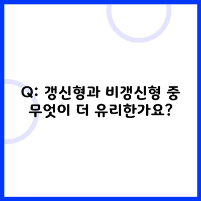 Q: 갱신형과 비갱신형 중 무엇이 더 유리한가요?