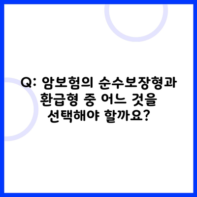 Q: 암보험의 순수보장형과 환급형 중 어느 것을 선택해야 할까요?