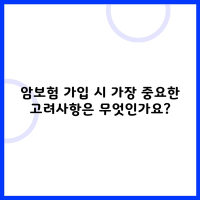 암보험 가입 시 가장 중요한 고려사항은 무엇인가요?