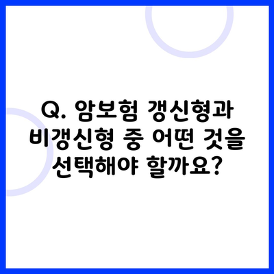 Q. 암보험 갱신형과 비갱신형 중 어떤 것을 선택해야 할까요?