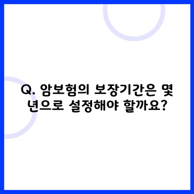 Q. 암보험의 보장기간은 몇 년으로 설정해야 할까요?