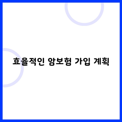 효율적인 암보험 가입 계획