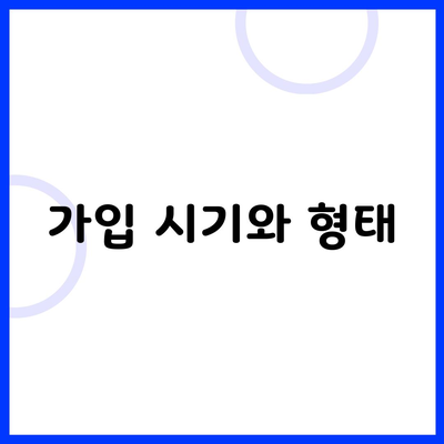 가입 시기와 형태