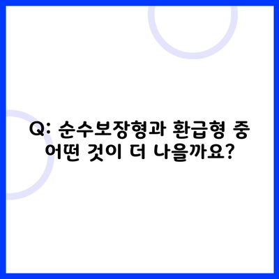 Q: 순수보장형과 환급형 중 어떤 것이 더 나을까요?