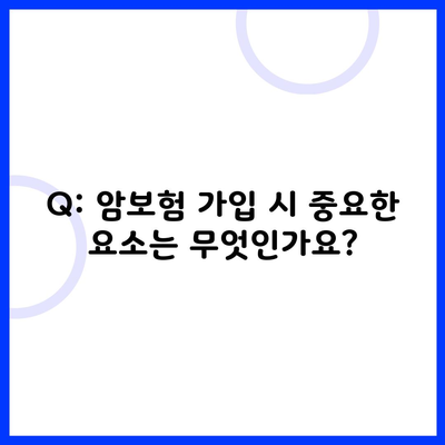 Q: 암보험 가입 시 중요한 요소는 무엇인가요?