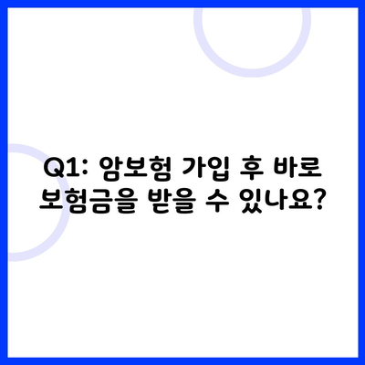 Q1: 암보험 가입 후 바로 보험금을 받을 수 있나요?