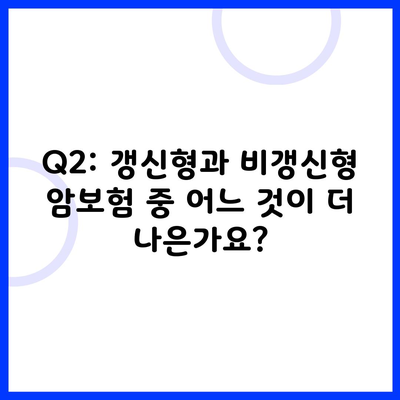 Q2: 갱신형과 비갱신형 암보험 중 어느 것이 더 나은가요?