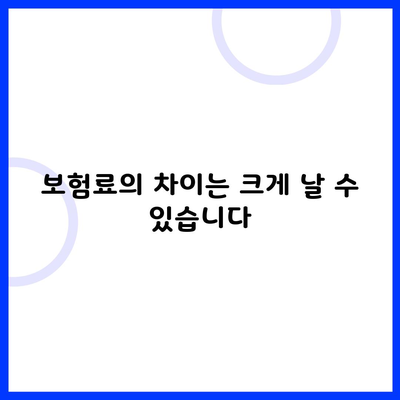 보험료의 차이는 크게 날 수 있습니다