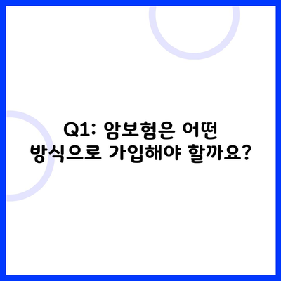 Q1: 암보험은 어떤 방식으로 가입해야 할까요?