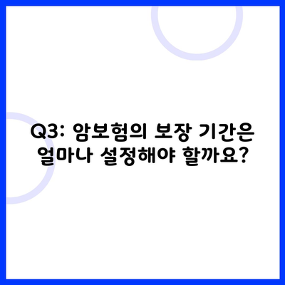 Q3: 암보험의 보장 기간은 얼마나 설정해야 할까요?