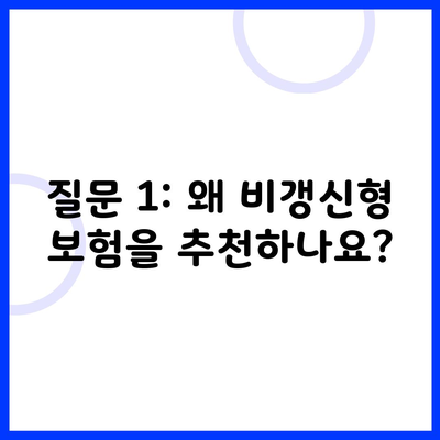 질문 1: 왜 비갱신형 보험을 추천하나요?