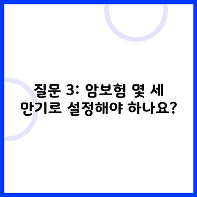 질문 3: 암보험 몇 세 만기로 설정해야 하나요?