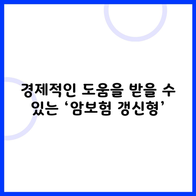 경제적인 도움을 받을 수 있는 ‘암보험 갱신형’