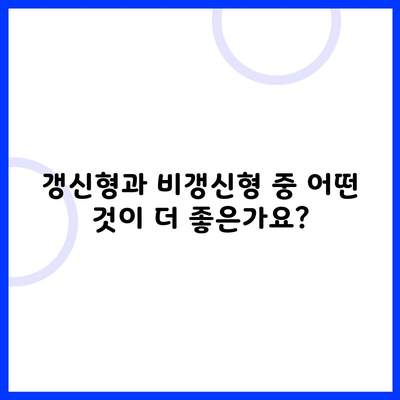갱신형과 비갱신형 중 어떤 것이 더 좋은가요?