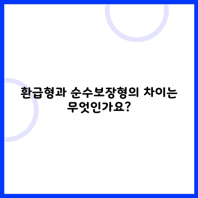환급형과 순수보장형의 차이는 무엇인가요?