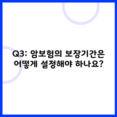 Q3: 암보험의 보장기간은 어떻게 설정해야 하나요?