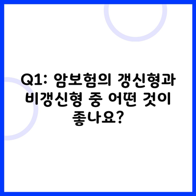 Q1: 암보험의 갱신형과 비갱신형 중 어떤 것이 좋나요?