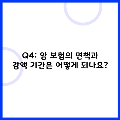 Q4: 암 보험의 면책과 감액 기간은 어떻게 되나요?