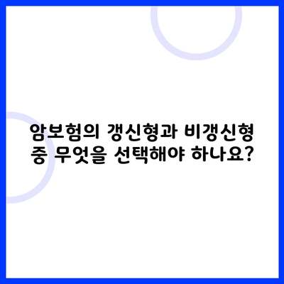 암보험의 갱신형과 비갱신형 중 무엇을 선택해야 하나요?