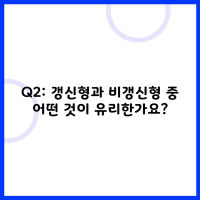 Q2: 갱신형과 비갱신형 중 어떤 것이 유리한가요?