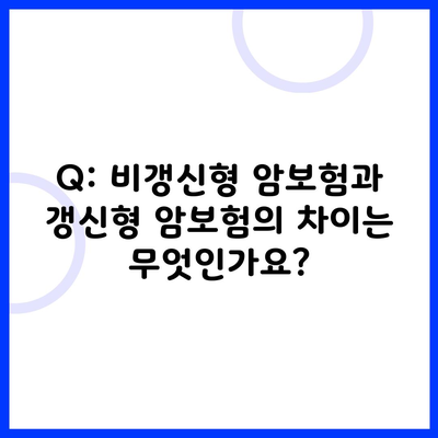 Q: 비갱신형 암보험과 갱신형 암보험의 차이는 무엇인가요?