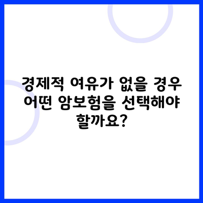 경제적 여유가 없을 경우 어떤 암보험을 선택해야 할까요?