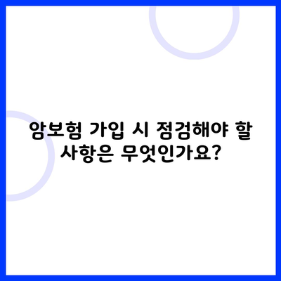 암보험 가입 시 점검해야 할 사항은 무엇인가요?