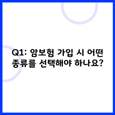 Q1: 암보험 가입 시 어떤 종류를 선택해야 하나요?