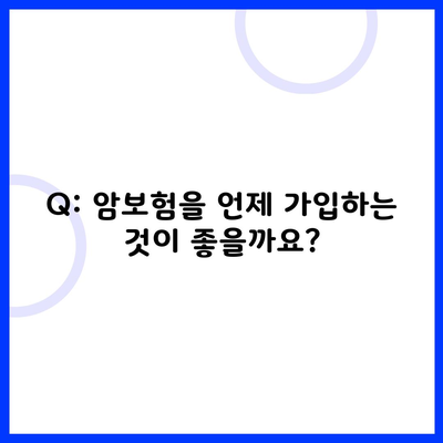 Q: 암보험을 언제 가입하는 것이 좋을까요?