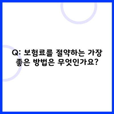 Q: 보험료를 절약하는 가장 좋은 방법은 무엇인가요?