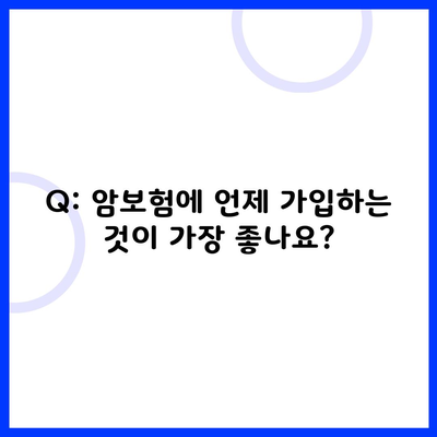 Q: 암보험에 언제 가입하는 것이 가장 좋나요?