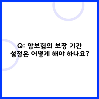 Q: 암보험의 보장 기간 설정은 어떻게 해야 하나요?