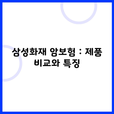 삼성화재 암보험 : 제품 비교와 특징