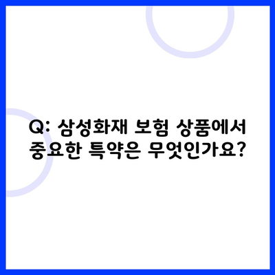 Q: 삼성화재 보험 상품에서 중요한 특약은 무엇인가요?