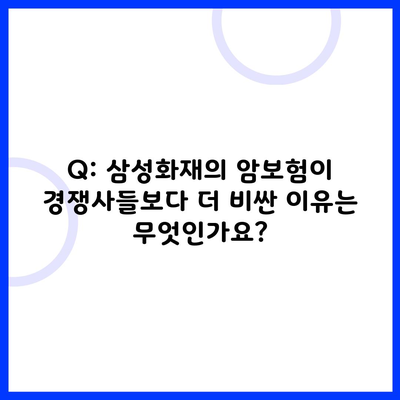 Q: 삼성화재의 암보험이 경쟁사들보다 더 비싼 이유는 무엇인가요?