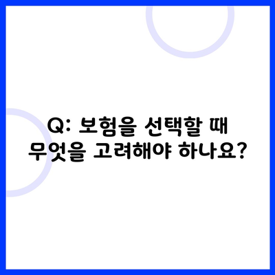 Q: 보험을 선택할 때 무엇을 고려해야 하나요?