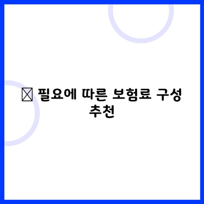 🔍 필요에 따른 보험료 구성 추천