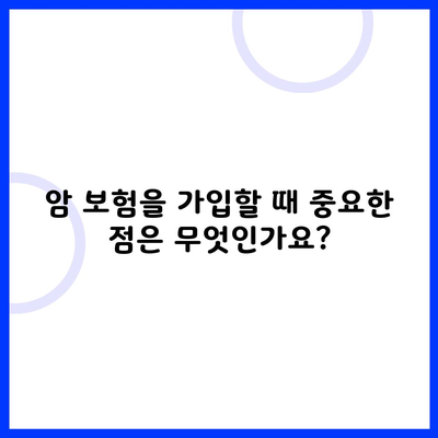 암 보험을 가입할 때 중요한 점은 무엇인가요?