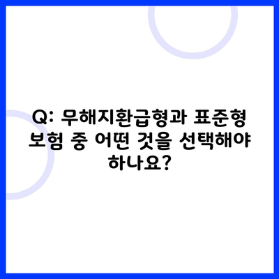 Q: 무해지환급형과 표준형 보험 중 어떤 것을 선택해야 하나요?