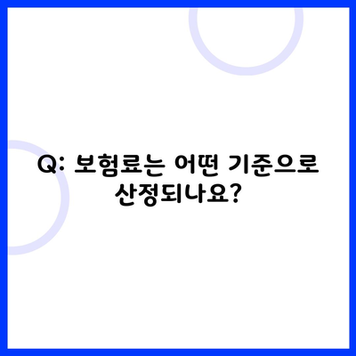 Q: 보험료는 어떤 기준으로 산정되나요?