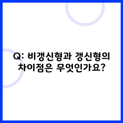 Q: 비갱신형과 갱신형의 차이점은 무엇인가요?