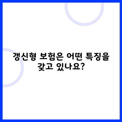 갱신형 보험은 어떤 특징을 갖고 있나요?